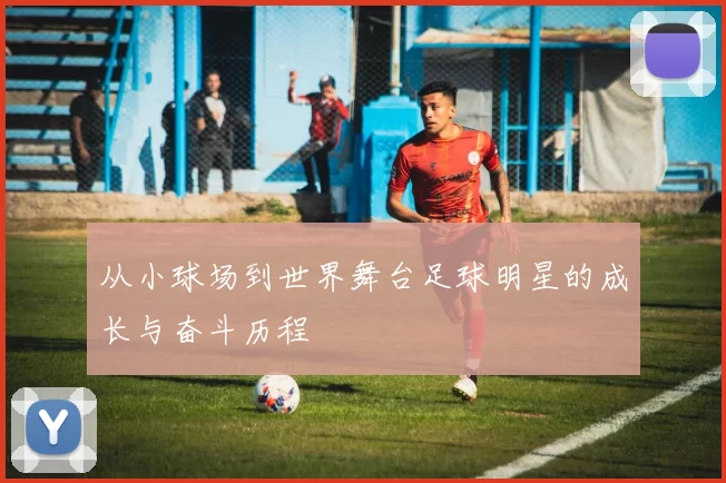 从小球场到世界舞台足球明星的成长与奋斗历程