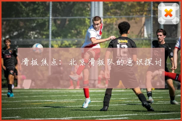 滑板焦点：北京滑板队的意识探讨