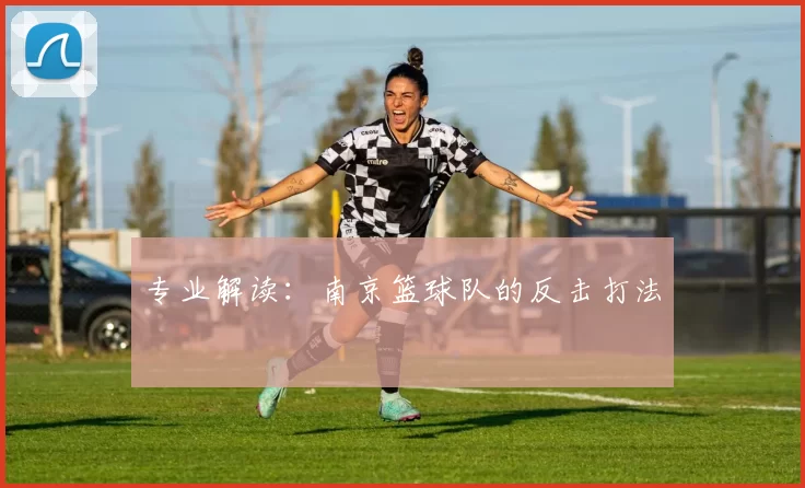 专业解读：南京篮球队的反击打法