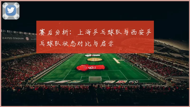 赛后分析：上海乒乓球队与西安乒乓球队状态对比与启示