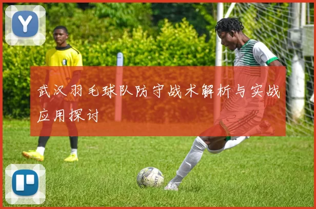 武汉羽毛球队防守战术解析与实战应用探讨