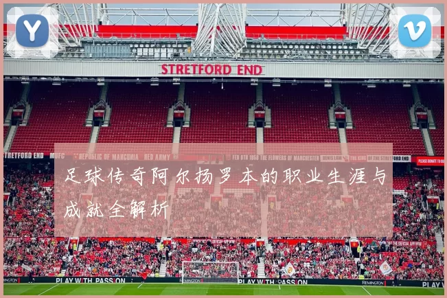 足球传奇阿尔扬罗本的职业生涯与成就全解析