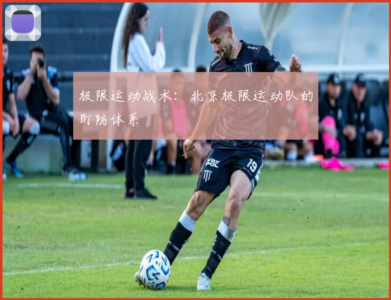 极限运动战术：北京极限运动队的盯防体系