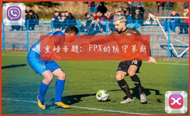 重磅专题：FPX的防守革新