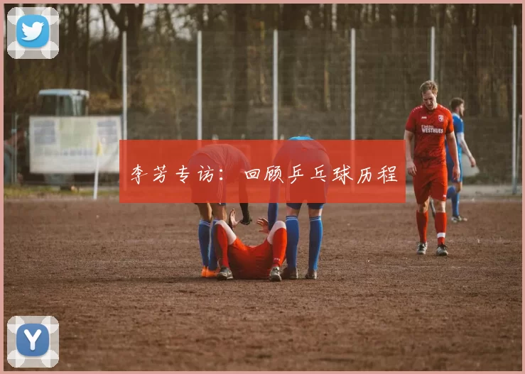 李芳专访：回顾乒乓球历程