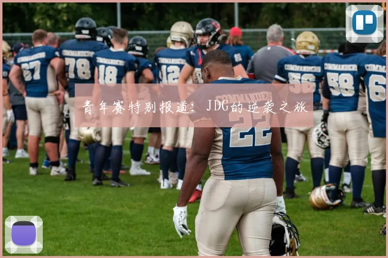 青年赛特别报道：JDG的逆袭之旅