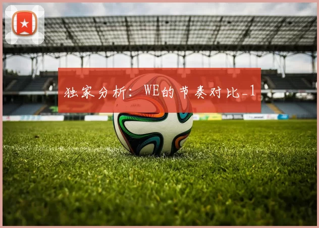独家分析：WE的节奏对比_1
